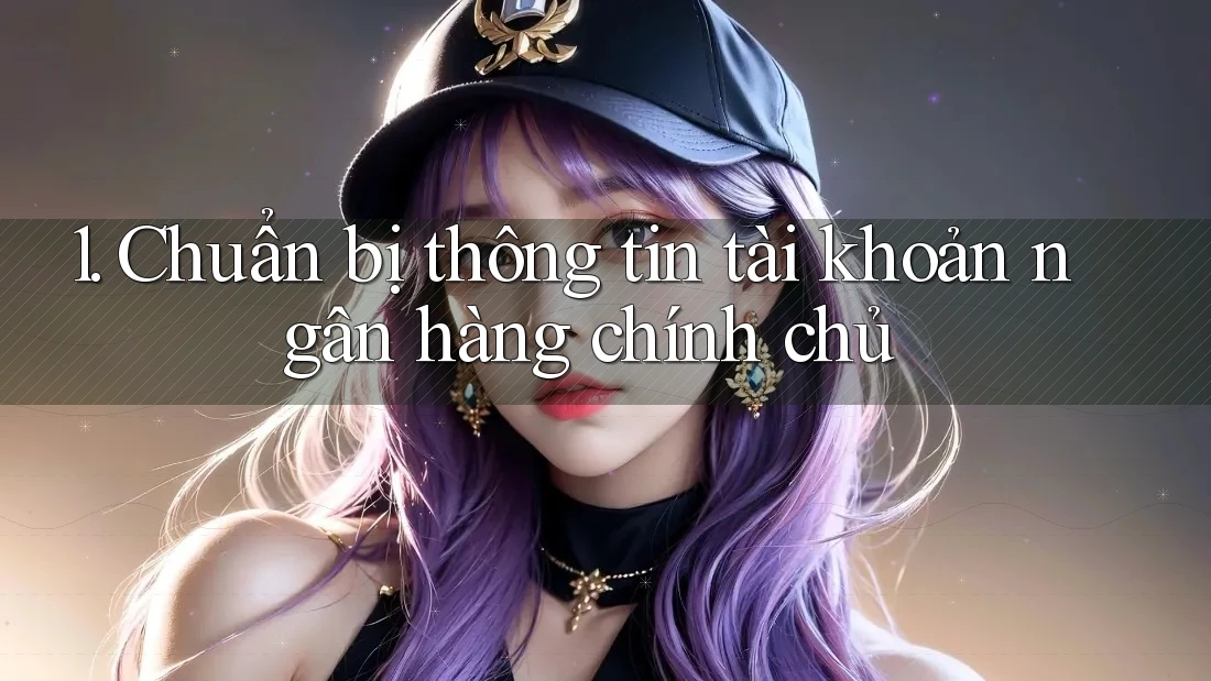 1. Chuẩn bị thông tin tài khoản ngân hàng chính chủ 1. Chuẩn bị thông tin tài khoản ngân hàng chính chủ