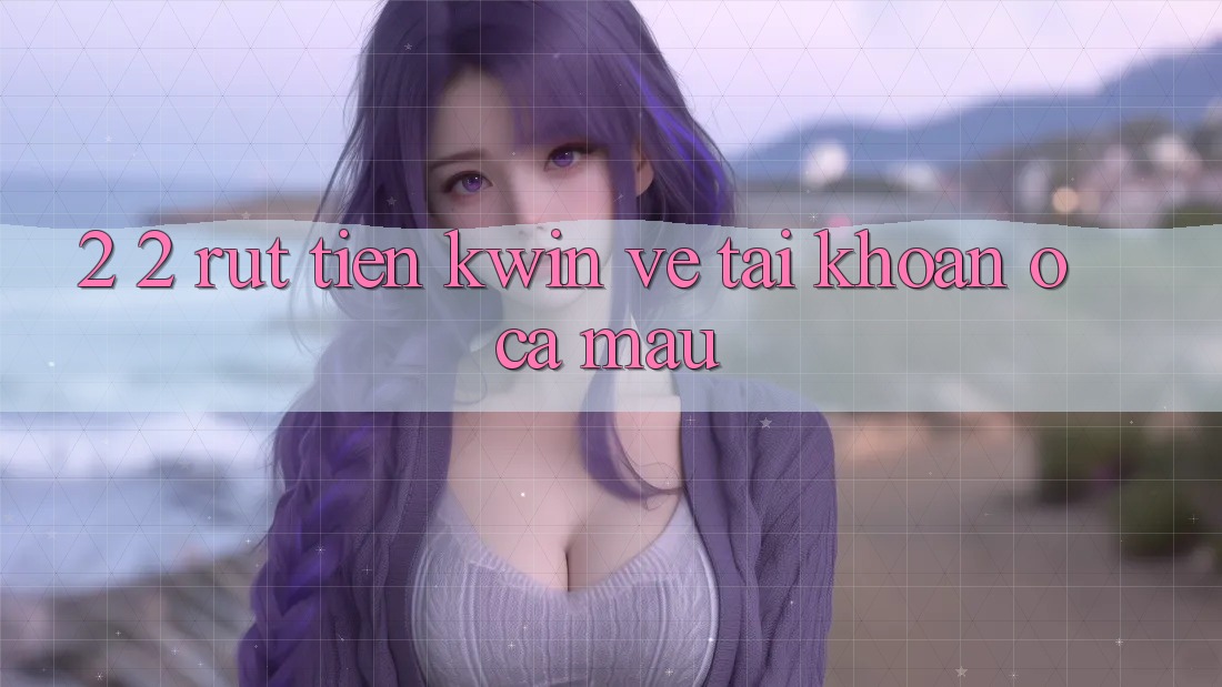 2. 2. Rút Tiền Kwin Về Tài Khoản Ở Cà Mau