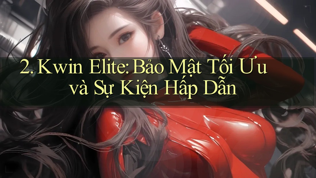 2. Kwin Elite: Bảo Mật Tối Ưu và Sự Kiện Hấp Dẫn
