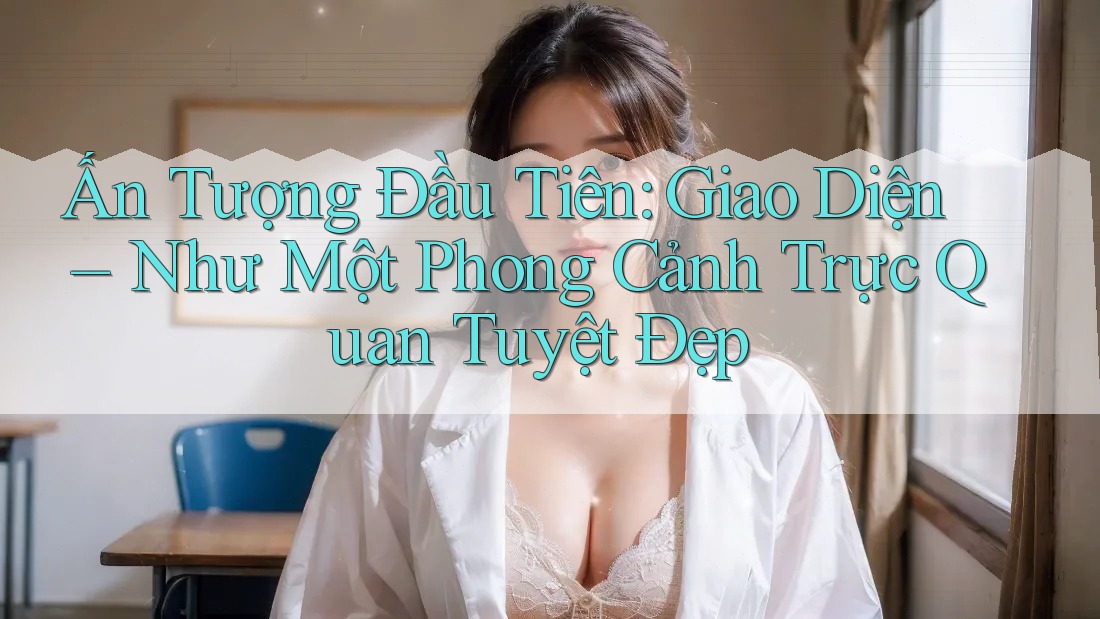 Ấn Tượng Đầu Tiên: Giao Diện – Như Một Phong Cảnh Trực Quan Tuyệt Đẹp