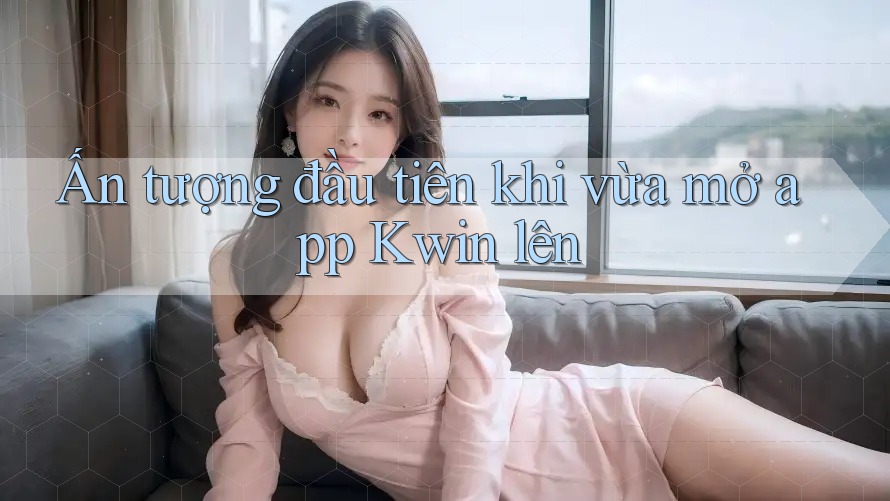 Ấn tượng đầu tiên khi vừa mở app Kwin lên