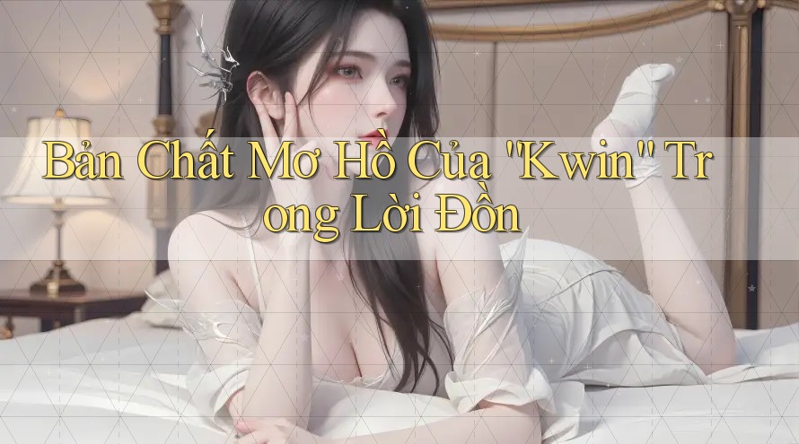Bản Chất Mơ Hồ Của “Kwin” Trong Lời Đồn Bản Chất Mơ Hồ Của “Kwin” Trong Lời Đồn