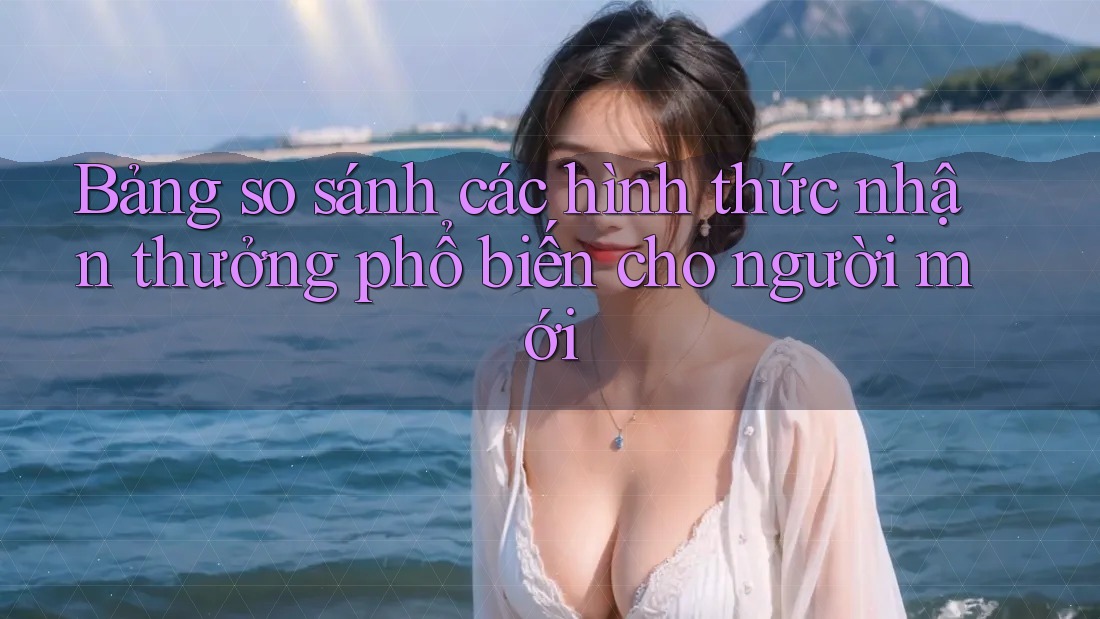 Bảng so sánh các hình thức nhận thưởng phổ biến cho người mới