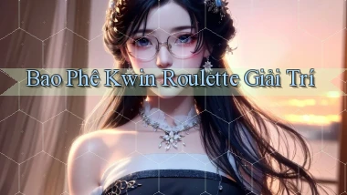 bao phê kwin roulette giải trí