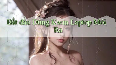 bắt đầu dùng kwin laptop mới ra