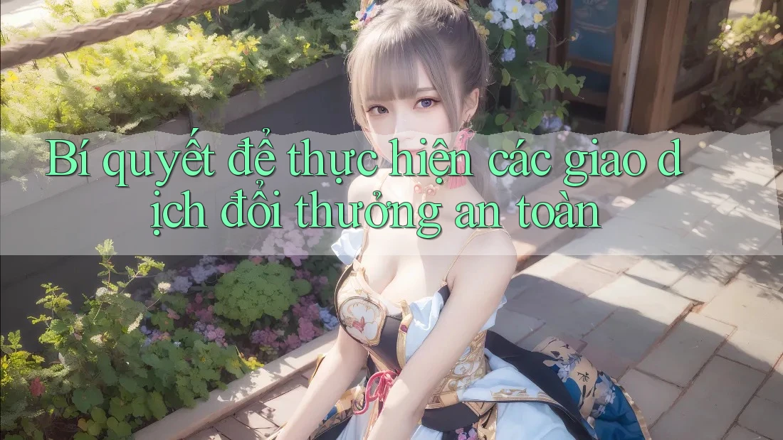 Bí quyết để thực hiện các giao dịch đổi thưởng an toàn