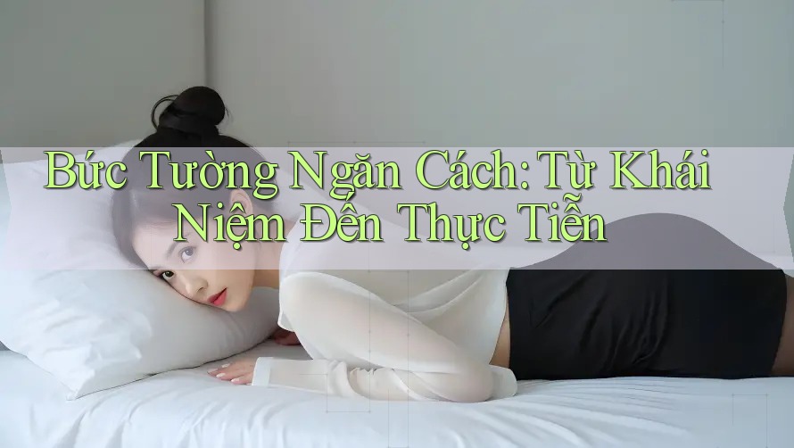 Bức Tường Ngăn Cách: Từ Khái Niệm Đến Thực Tiễn