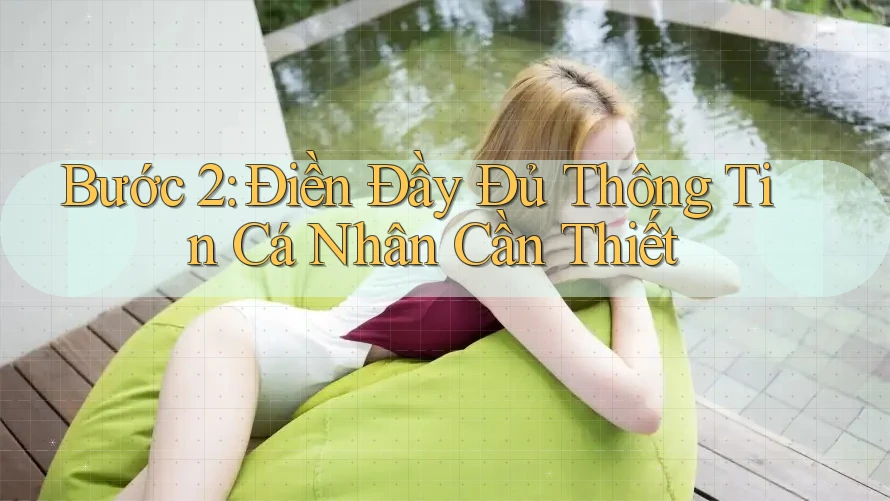 Bước 2: Điền Đầy Đủ Thông Tin Cá Nhân Cần Thiết