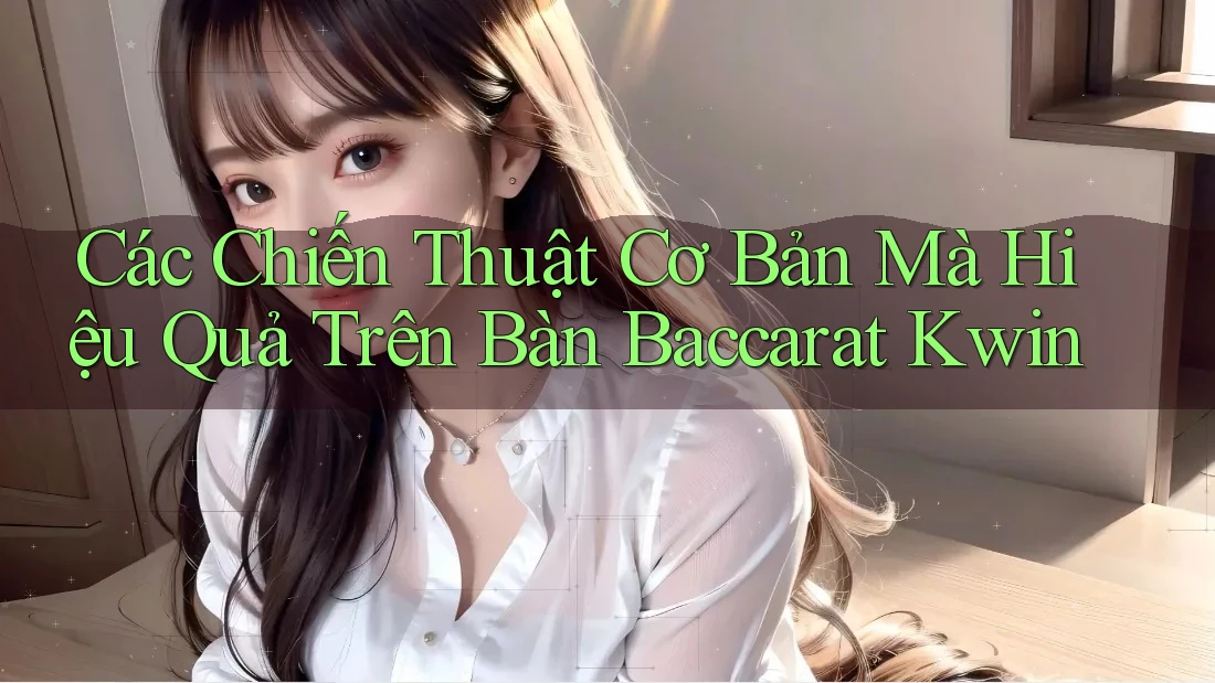 Các Chiến Thuật Cơ Bản Mà Hiệu Quả Trên Bàn Baccarat Kwin Các Chiến Thuật Cơ Bản Mà Hiệu Quả Trên Bàn Baccarat Kwin