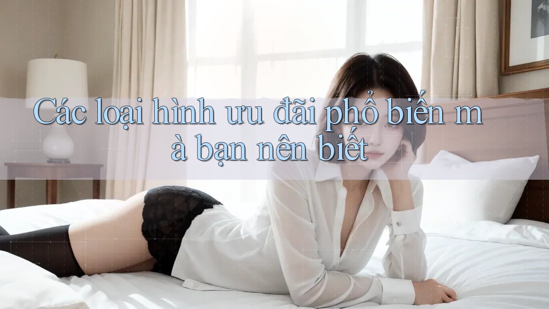 Các loại hình ưu đãi phổ biến mà bạn nên biết