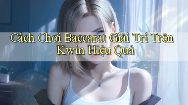 cách chơi baccarat giải trí trên kwin hiệu quả