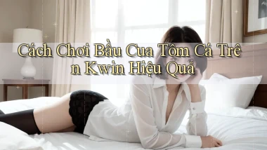 cách chơi bầu cua tôm cá trên kwin hiệu quả
