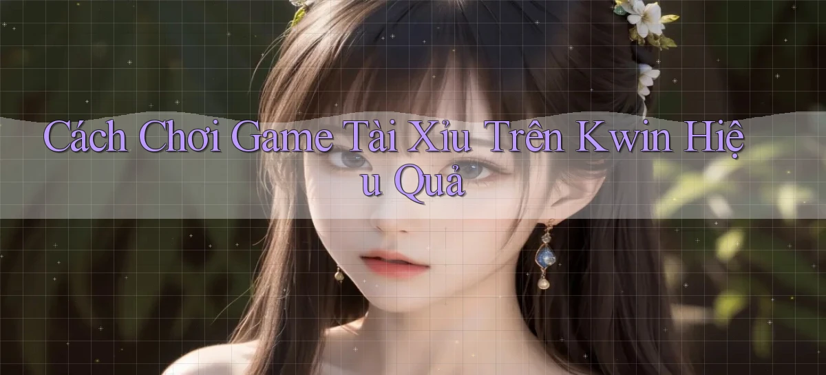 cách chơi game tài xỉu trên kwin hiệu quả