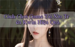 cách chơi game tài xỉu trên kwin hiệu quả