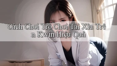 cách chơi trò chơi tài xỉu trên kwin hiệu quả