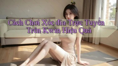 cách chơi xóc đĩa trực tuyến trên kwin hiệu quả