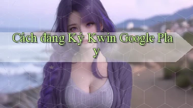 cách đăng ký kwin google play