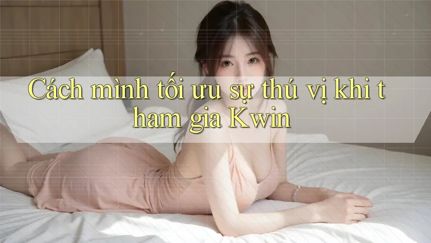 Cách mình tối ưu sự thú vị khi tham gia Kwin