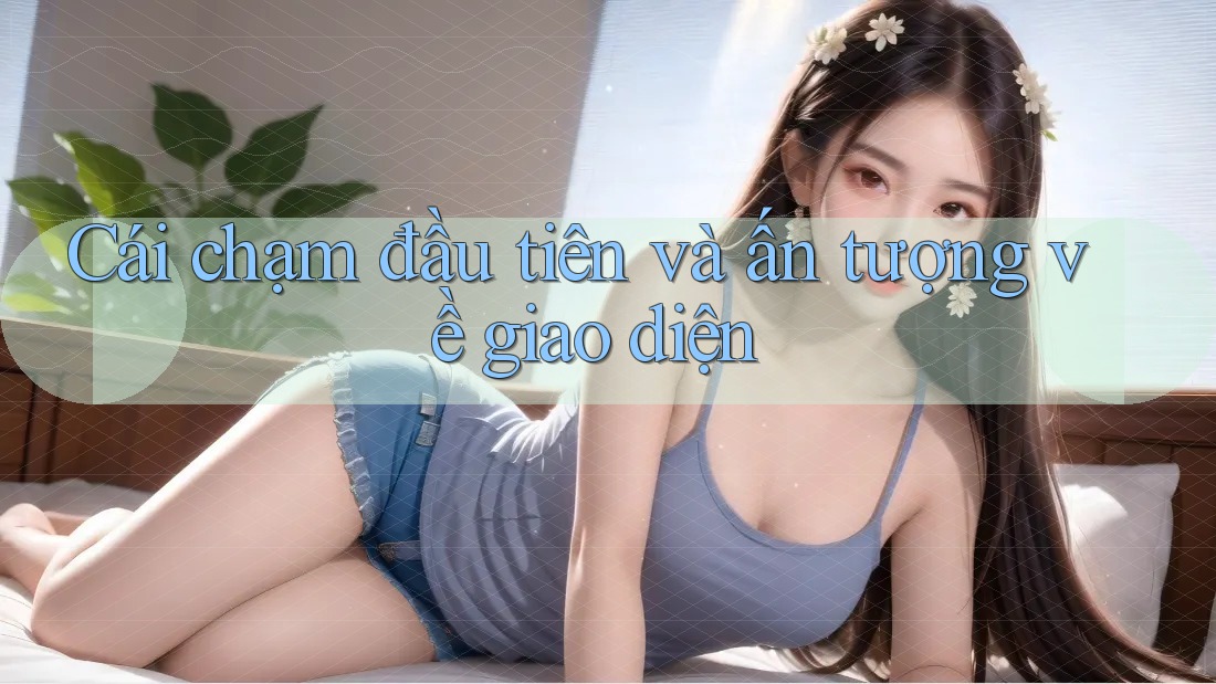Cái chạm đầu tiên và ấn tượng về giao diện