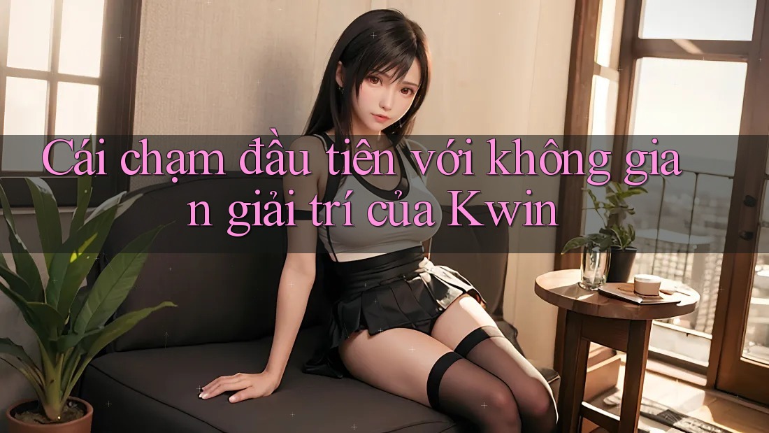 Cái chạm đầu tiên với không gian giải trí của Kwin