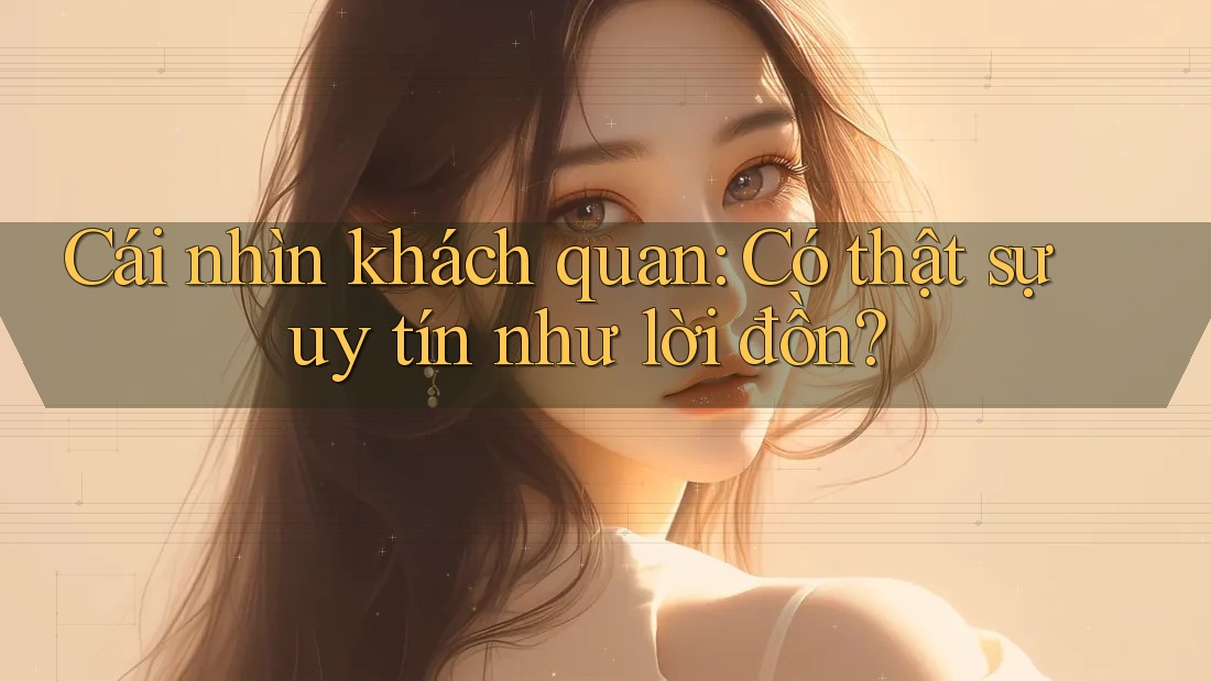 Cái nhìn khách quan: Có thật sự uy tín như lời đồn?