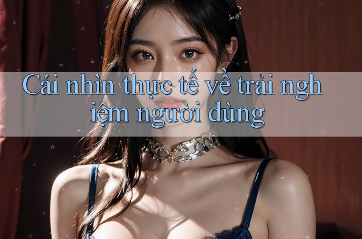 Cái nhìn thực tế về trải nghiệm người dùng