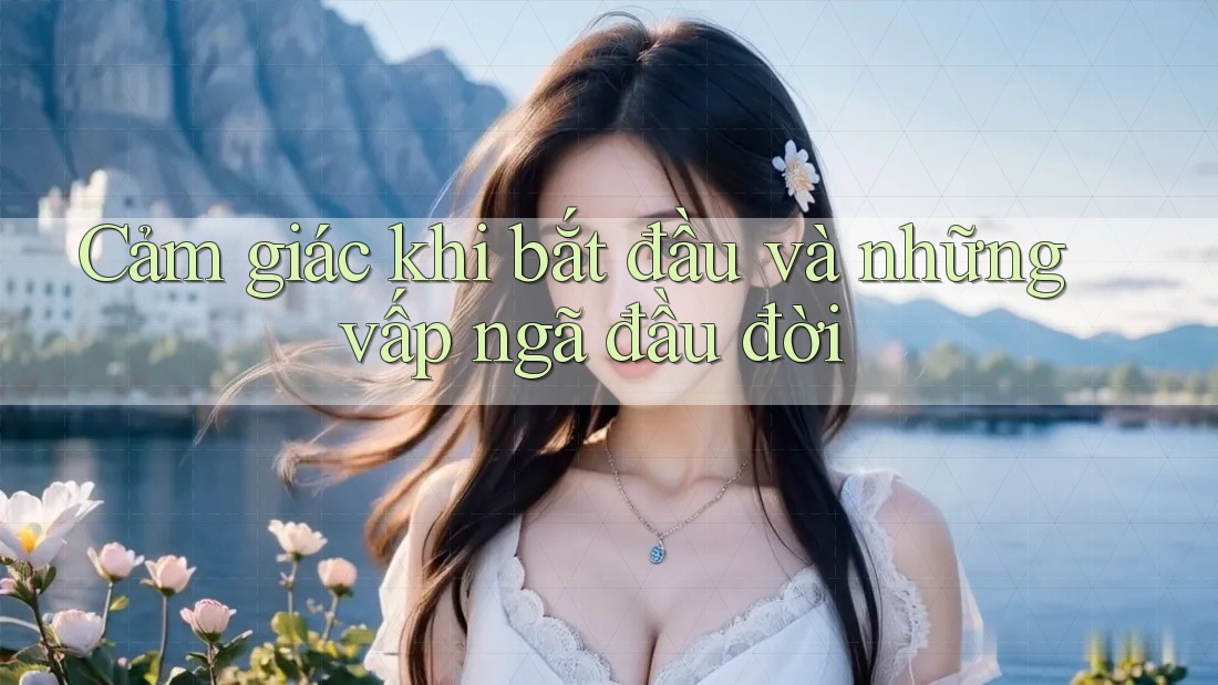 Cảm giác khi bắt đầu và những vấp ngã đầu đời