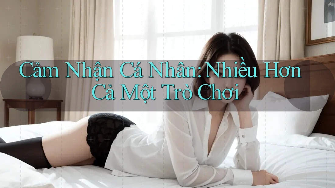 Cảm Nhận Cá Nhân: Nhiều Hơn Cả Một Trò Chơi
