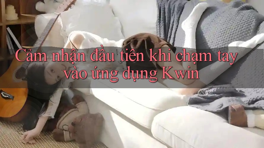 Cảm nhận đầu tiên khi chạm tay vào ứng dụng Kwin Cảm nhận đầu tiên khi chạm tay vào ứng dụng Kwin