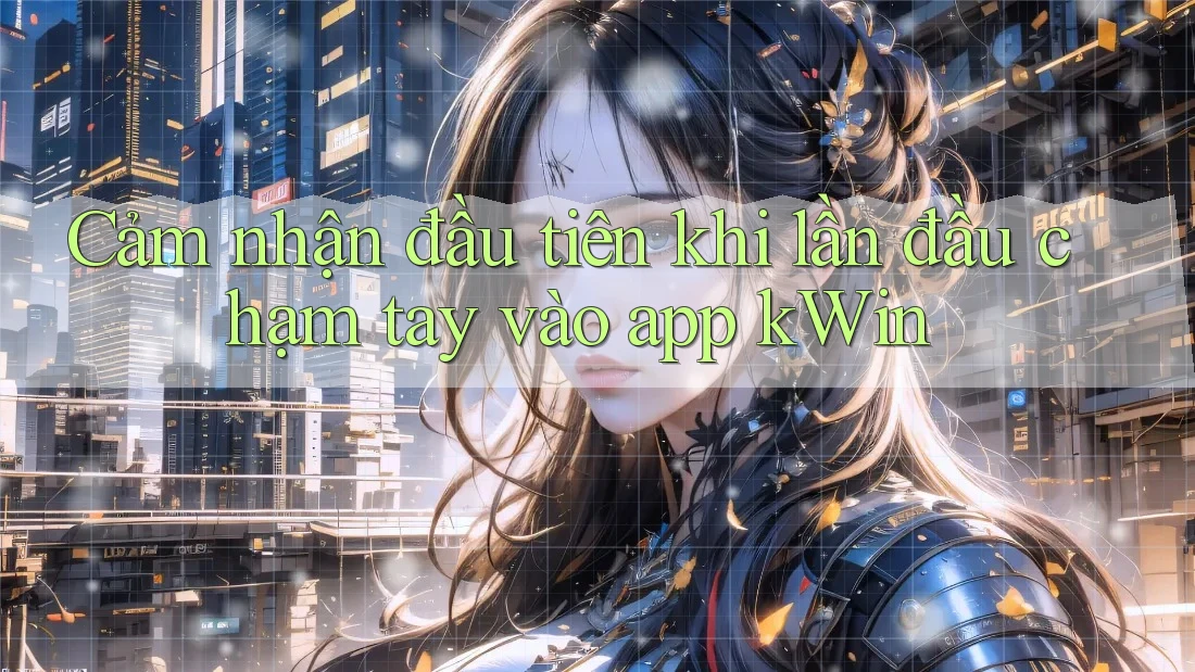 Cảm nhận đầu tiên khi lần đầu chạm tay vào app kWin