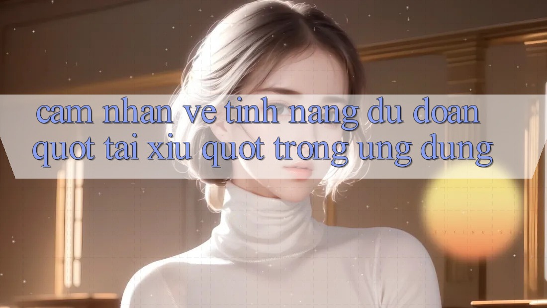 Cảm nhận về tính năng dự đoán " tài xỉu" trong ứng dụng Cảm nhận về tính năng dự đoán " tài xỉu" trong ứng dụng