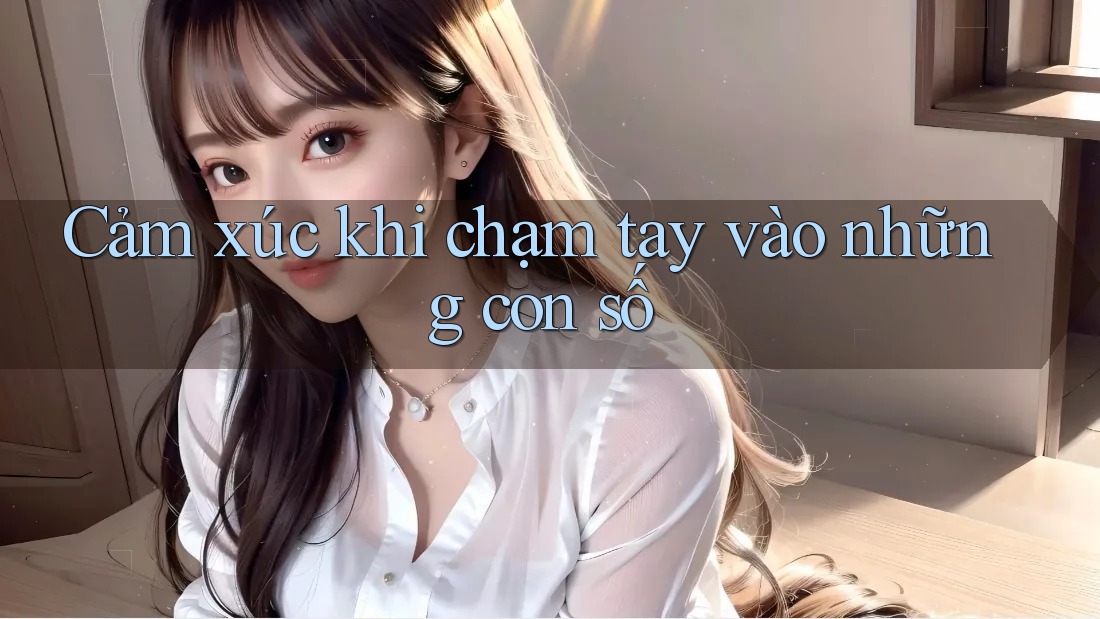 Cảm xúc khi chạm tay vào những con số