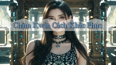chậm kwin cách khắc phục