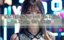 chỉ hôm nay mở tài khoản kwin gift code