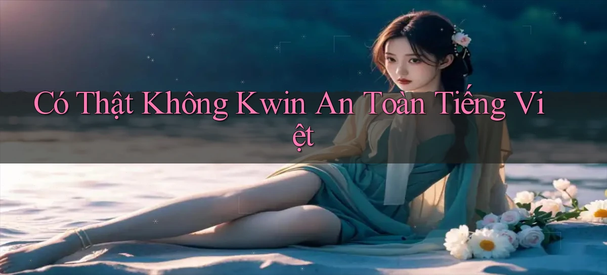 có thật không kwin an toàn tiếng việt