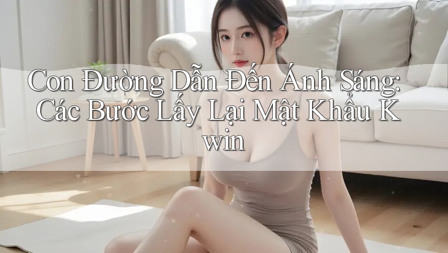 Con Đường Dẫn Đến Ánh Sáng: Các Bước Lấy Lại Mật Khẩu Kwin Con Đường Dẫn Đến Ánh Sáng: Các Bước Lấy Lại Mật Khẩu Kwin