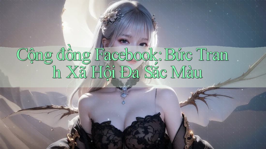 Cộng đồng Facebook: Bức Tranh Xã Hội Đa Sắc Màu
