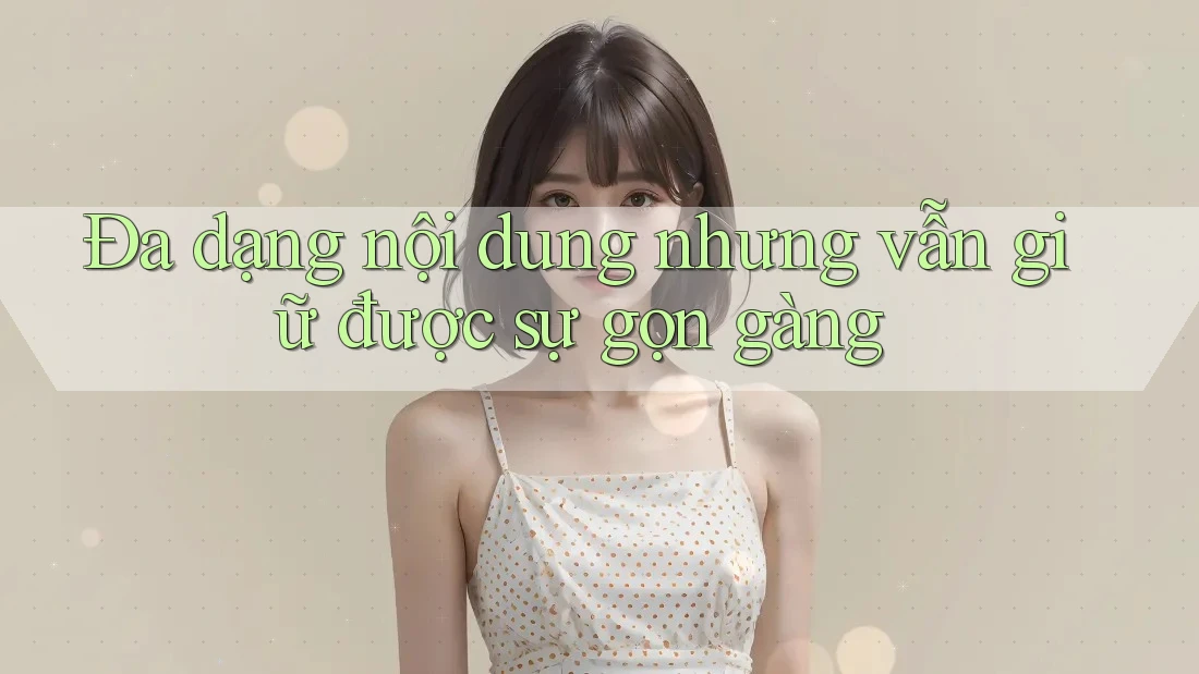 Đa dạng nội dung nhưng vẫn giữ được sự gọn gàng