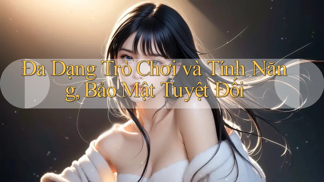 Đa Dạng Trò Chơi và Tính Năng, Bảo Mật Tuyệt Đối