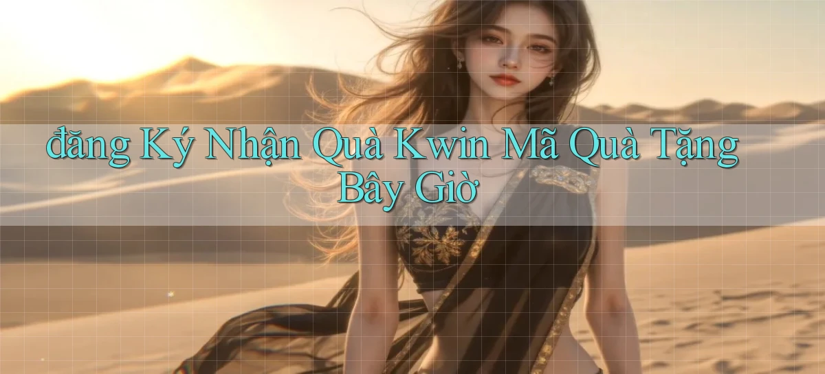 đăng ký nhận quà kwin mã quà tặng bây giờ
