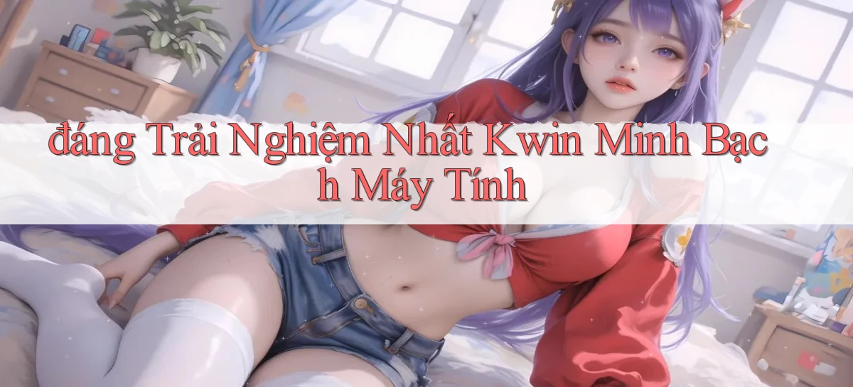 đáng trải nghiệm nhất kwin minh bạch máy tính
