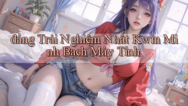 đáng trải nghiệm nhất kwin minh bạch máy tính