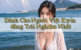 dành cho người việt kwin đáng trải nghiệm nhất