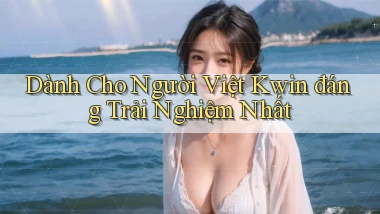 dành cho người việt kwin đáng trải nghiệm nhất
