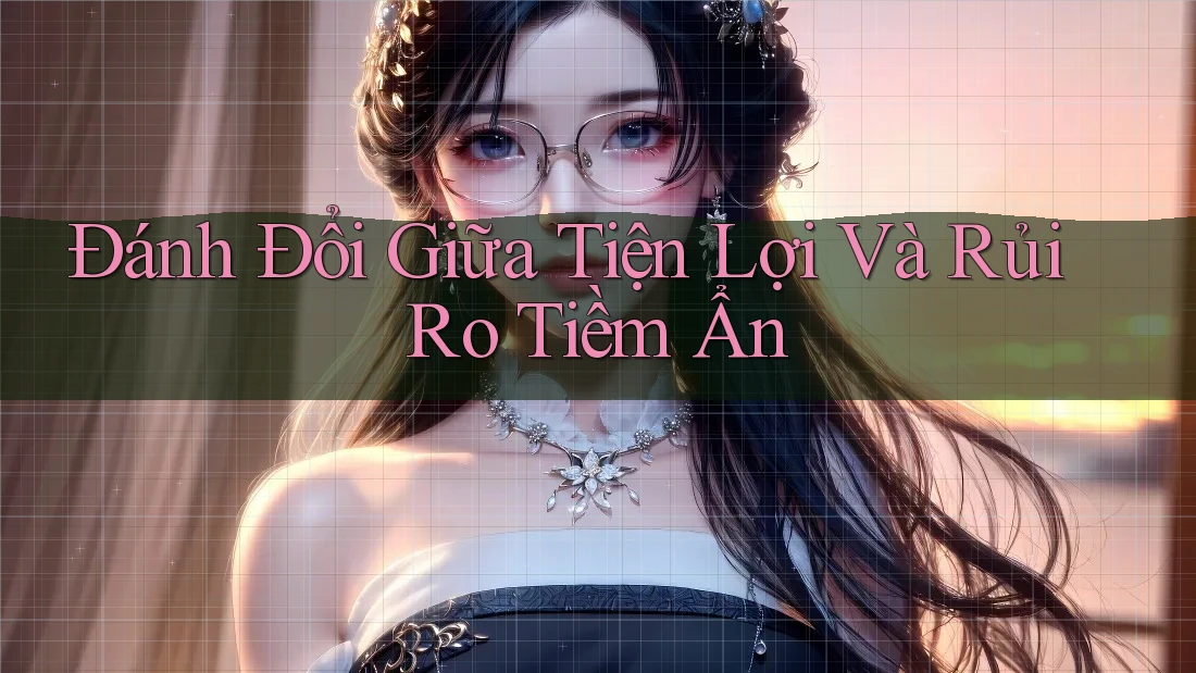 Đánh Đổi Giữa Tiện Lợi Và Rủi Ro Tiềm Ẩn Đánh Đổi Giữa Tiện Lợi Và Rủi Ro Tiềm Ẩn