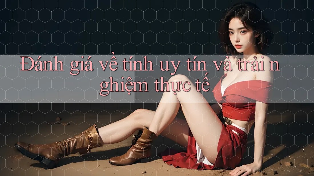 Đánh giá về tính uy tín và trải nghiệm thực tế Đánh giá về tính uy tín và trải nghiệm thực tế