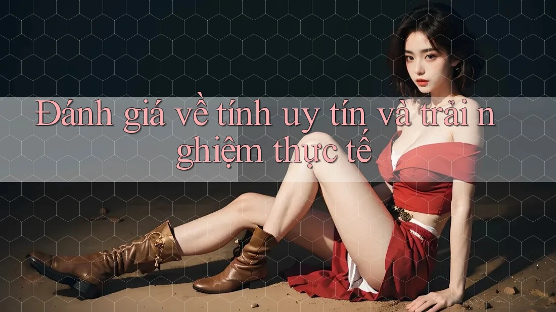 Đánh giá về tính uy tín và trải nghiệm thực tế Đánh giá về tính uy tín và trải nghiệm thực tế