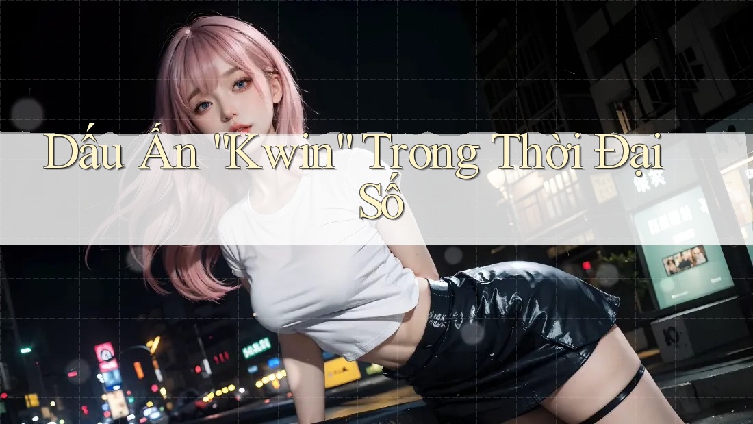 Dấu Ấn “Kwin” Trong Thời Đại Số Dấu Ấn “Kwin” Trong Thời Đại Số