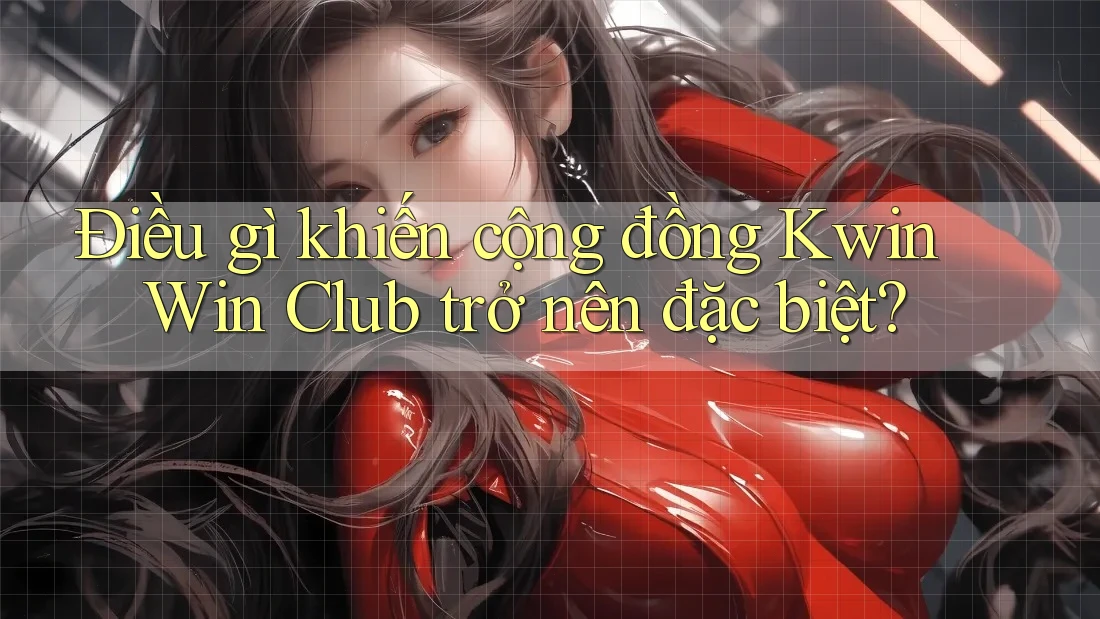 Điều gì khiến cộng đồng Kwin Win Club trở nên đặc biệt? Điều gì khiến cộng đồng Kwin Win Club trở nên đặc biệt?