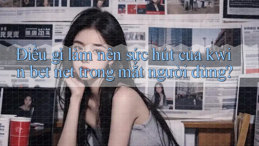 Điều gì làm nên sức hút của kwin bet net trong mắt người dùng? Điều gì làm nên sức hút của kwin bet net trong mắt người dùng?